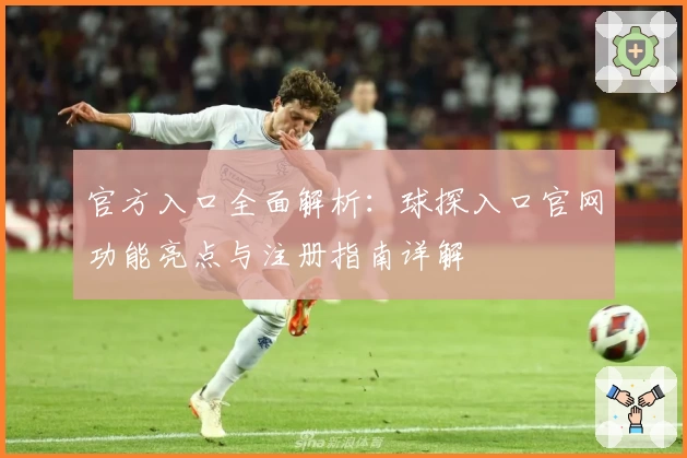 官方入口全面解析：球探入口官网功能亮点与注册指南详解