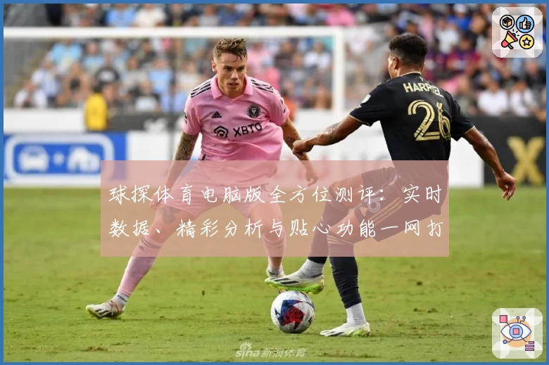 球探体育电脑版全方位测评：实时数据、精彩分析与贴心功能一网打尽