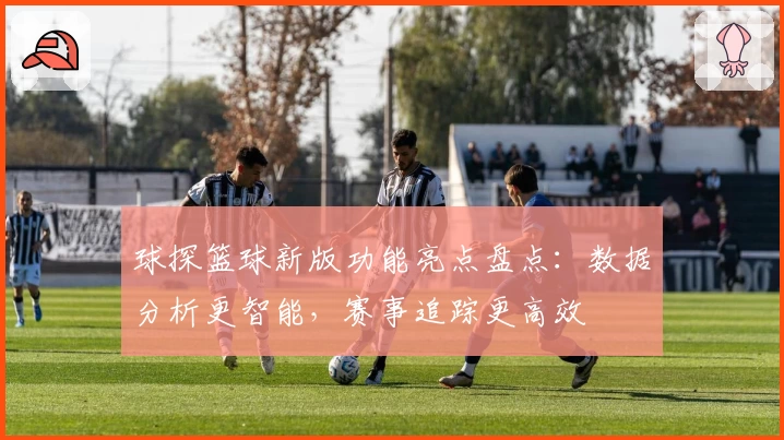 球探篮球新版功能亮点盘点：数据分析更智能，赛事追踪更高效