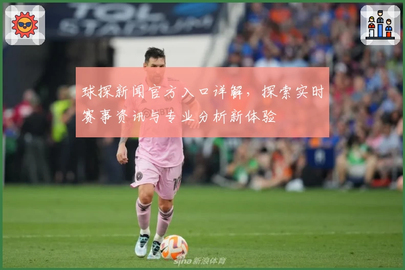 球探新闻官方入口详解，探索实时赛事资讯与专业分析新体验
