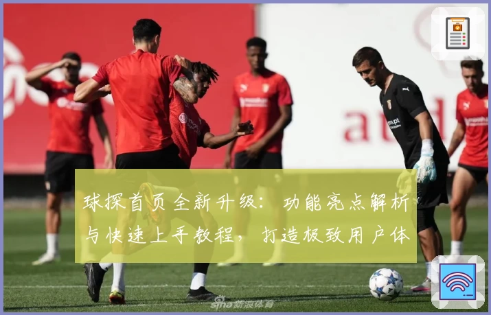 球探首页全新升级：功能亮点解析与快速上手教程，打造极致用户体验