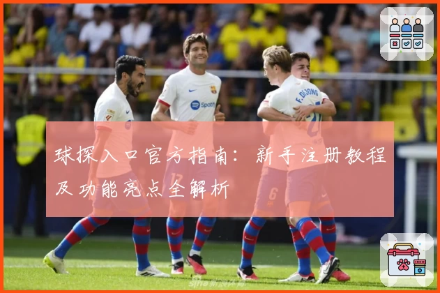 球探入口官方指南：新手注册教程及功能亮点全解析