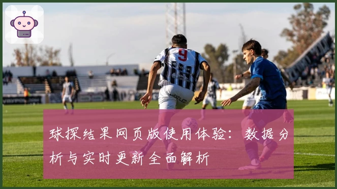球探结果网页版使用体验：数据分析与实时更新全面解析
