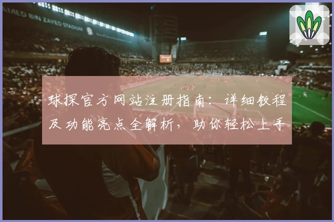 球探官方网站注册指南：详细教程及功能亮点全解析，助你轻松上手