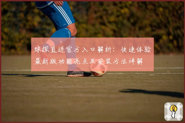 球探直连官方入口解析：快速体验最新版功能亮点及安装方法详解
