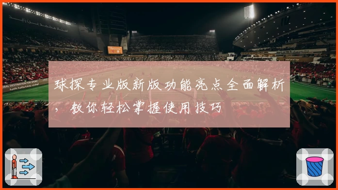 球探专业版新版功能亮点全面解析，教你轻松掌握使用技巧