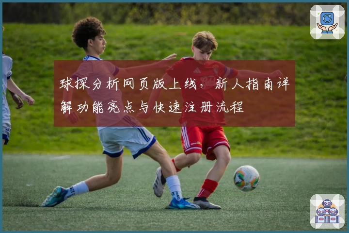 球探分析网页版上线,新人指南详解功能亮点与快速注册流程