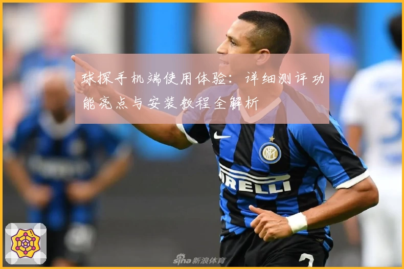 球探手机端使用体验：详细测评功能亮点与安装教程全解析