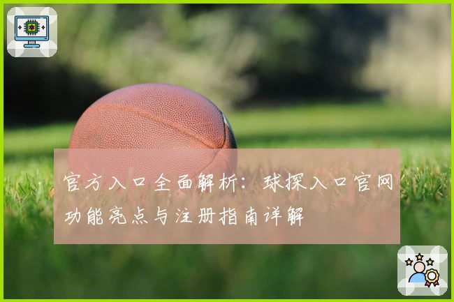 官方入口全面解析：球探入口官网功能亮点与注册指南详解