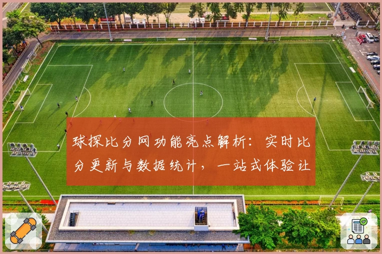球探比分网功能亮点解析:实时比分更新与数据统计,一站式体验让体育迷爱不释手