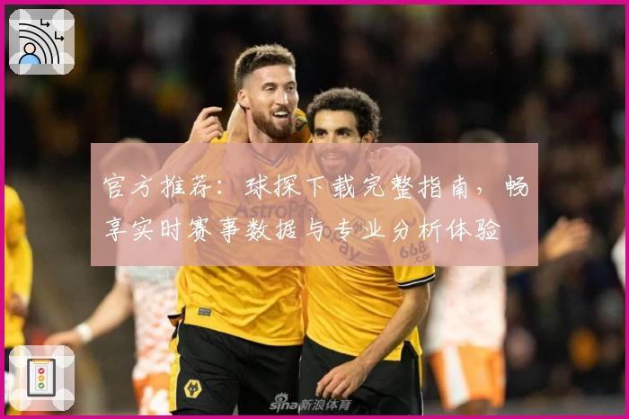 官方推荐：球探下载完整指南，畅享实时赛事数据与专业分析体验