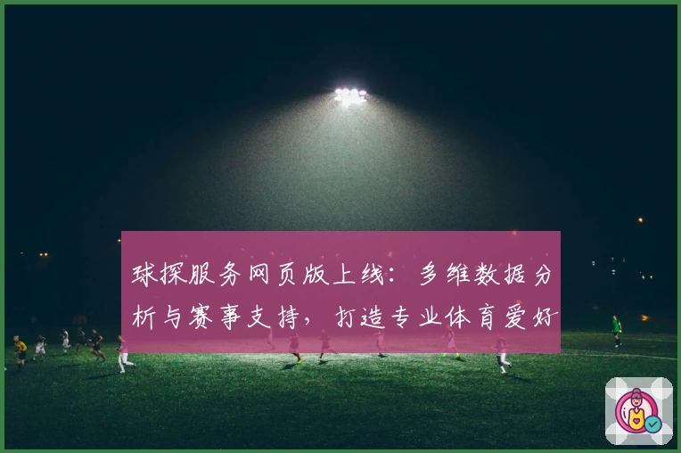 球探服务网页版上线：多维数据分析与赛事支持，打造专业体育爱好者神器