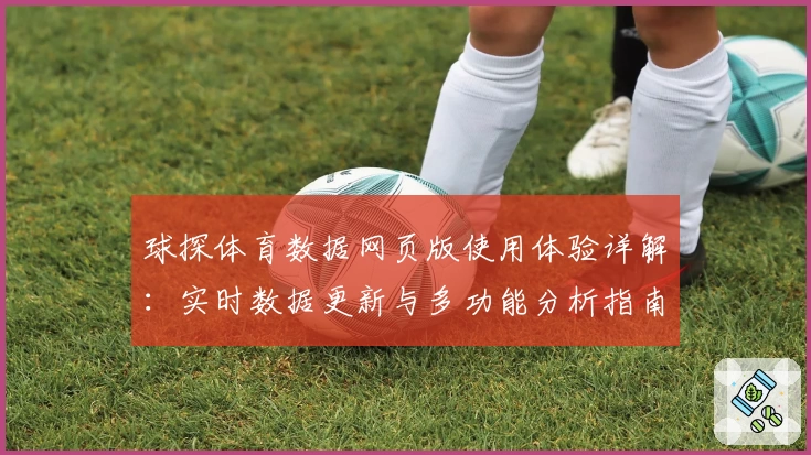 球探体育数据网页版使用体验详解：实时数据更新与多功能分析指南