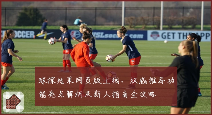 球探结果网页版上线，权威推荐功能亮点解析及新人指南全攻略