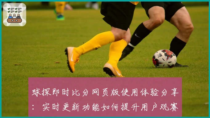 球探即时比分网页版使用体验分享：实时更新功能如何提升用户观赛体验