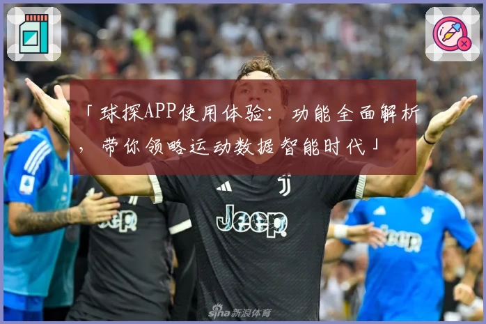 「球探APP使用体验:功能全面解析,带你领略运动数据智能时代」