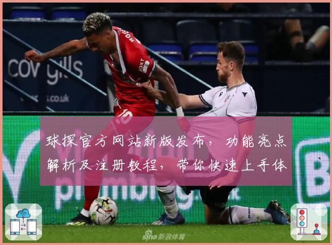 球探官方网站新版发布,功能亮点解析及注册教程,带你快速上手体验
