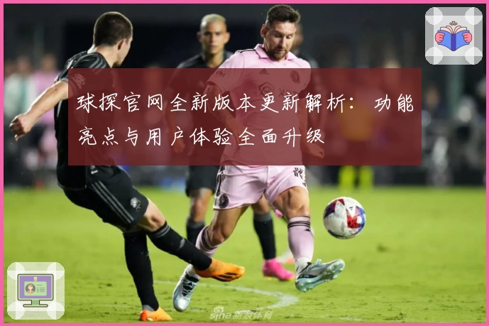 球探官网全新版本更新解析：功能亮点与用户体验全面升级