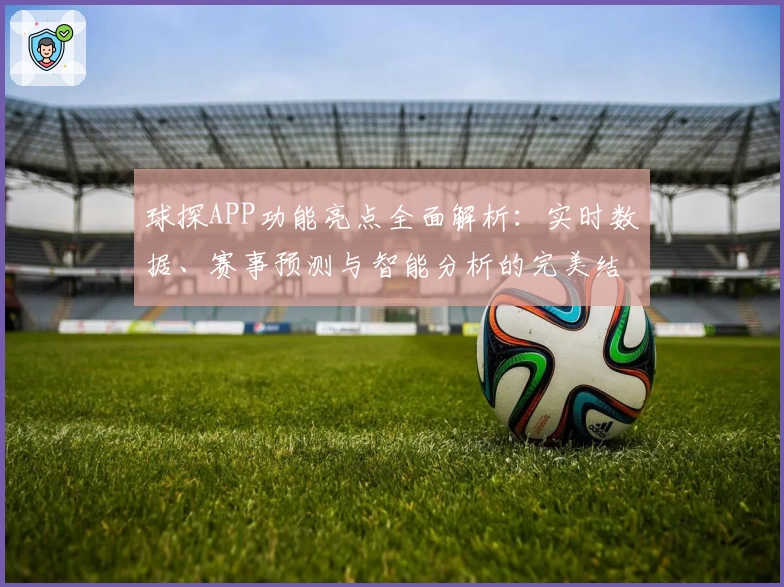 球探APP功能亮点全面解析：实时数据、赛事预测与智能分析的完美结合