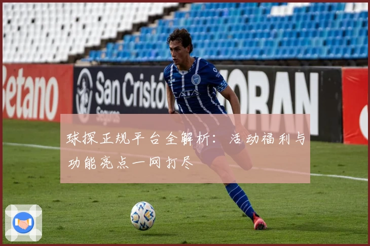 球探正规平台全解析：活动福利与功能亮点一网打尽