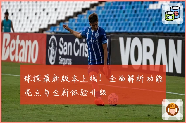 球探最新版本上线！全面解析功能亮点与全新体验升级