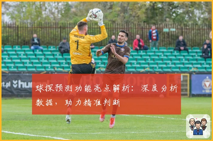 球探预测功能亮点解析：深度分析数据，助力精准判断