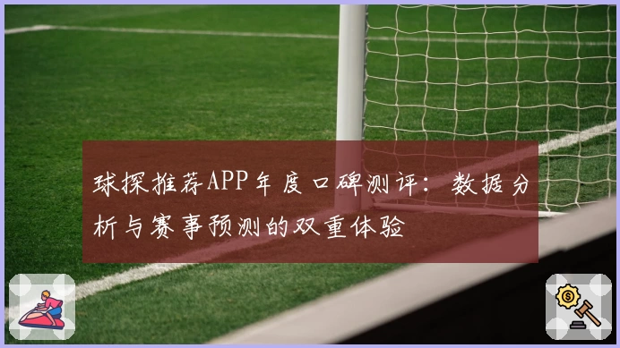 球探推荐APP年度口碑测评：数据分析与赛事预测的双重体验