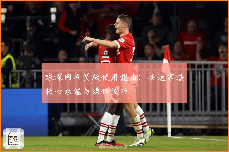 球探网网页版使用指南：快速掌握核心功能与操作技巧