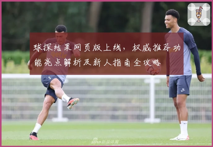 球探结果网页版上线，权威推荐功能亮点解析及新人指南全攻略