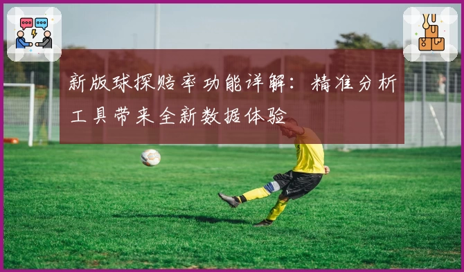 新版球探赔率功能详解：精准分析工具带来全新数据体验