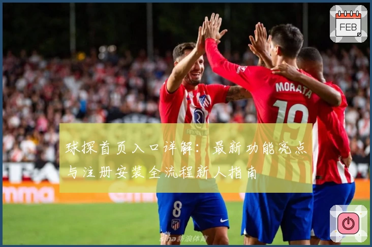 球探首页入口详解：最新功能亮点与注册安装全流程新人指南