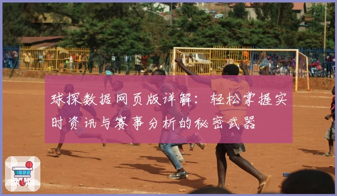 球探数据网页版详解：轻松掌握实时资讯与赛事分析的秘密武器