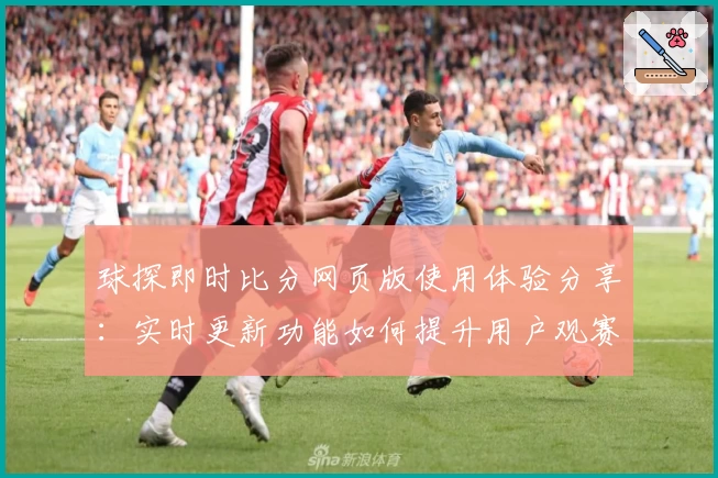 球探即时比分网页版使用体验分享:实时更新功能如何提升用户观赛体验