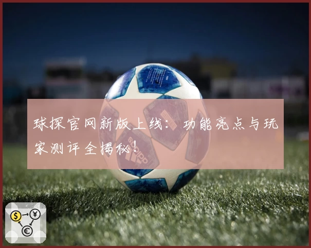 球探官网新版上线:功能亮点与玩家测评全揭秘!