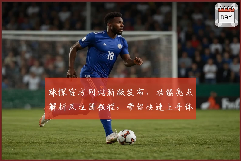 球探官方网站新版发布，功能亮点解析及注册教程，带你快速上手体验