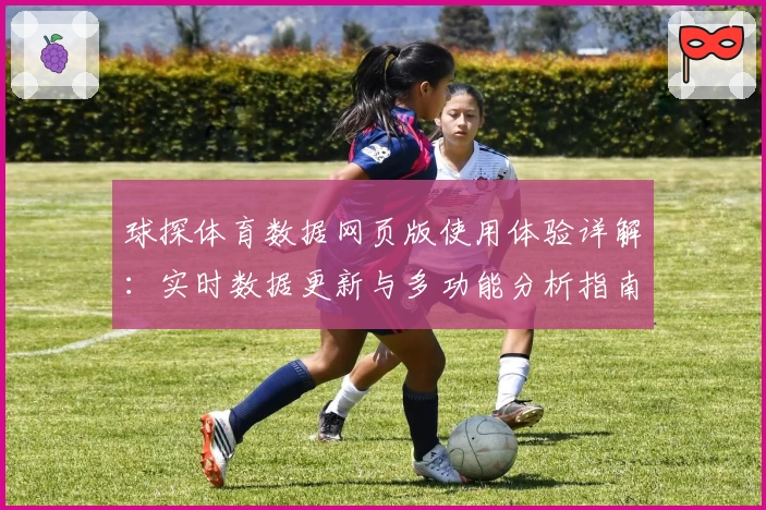 球探体育数据网页版使用体验详解:实时数据更新与多功能分析指南