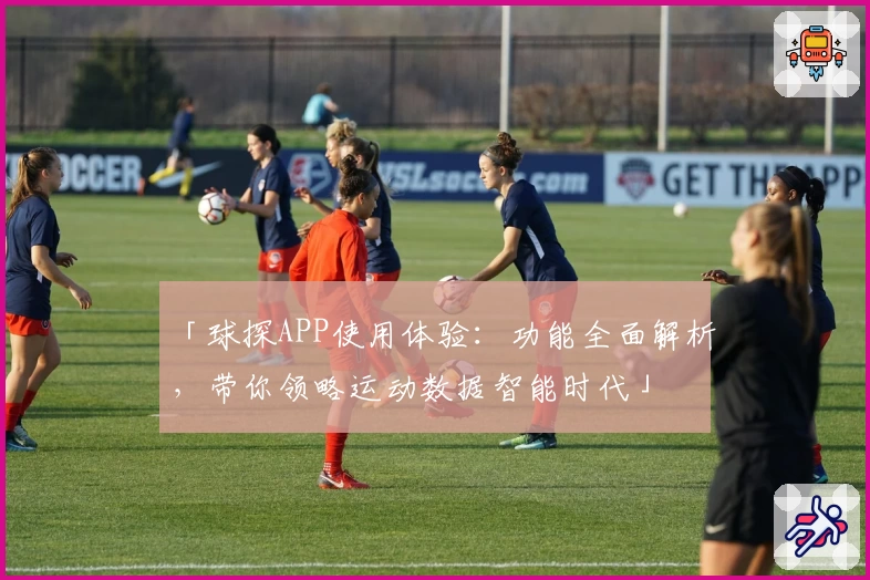 「球探APP使用体验：功能全面解析，带你领略运动数据智能时代」