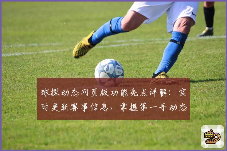 球探动态网页版功能亮点详解：实时更新赛事信息，掌握第一手动态！