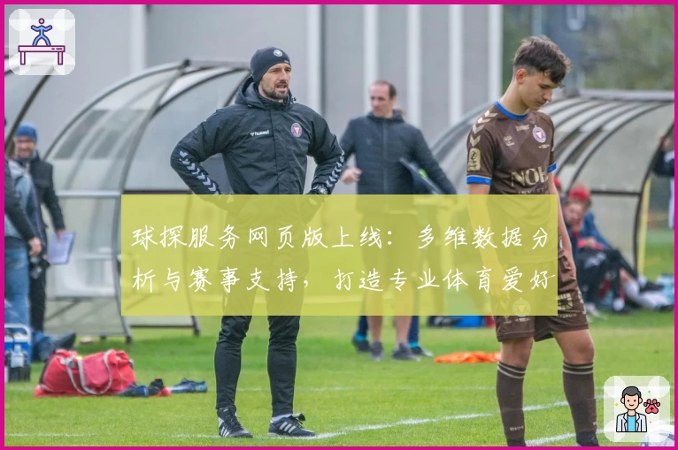 球探服务网页版上线：多维数据分析与赛事支持，打造专业体育爱好者神器