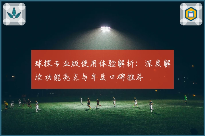 球探专业版使用体验解析：深度解读功能亮点与年度口碑推荐