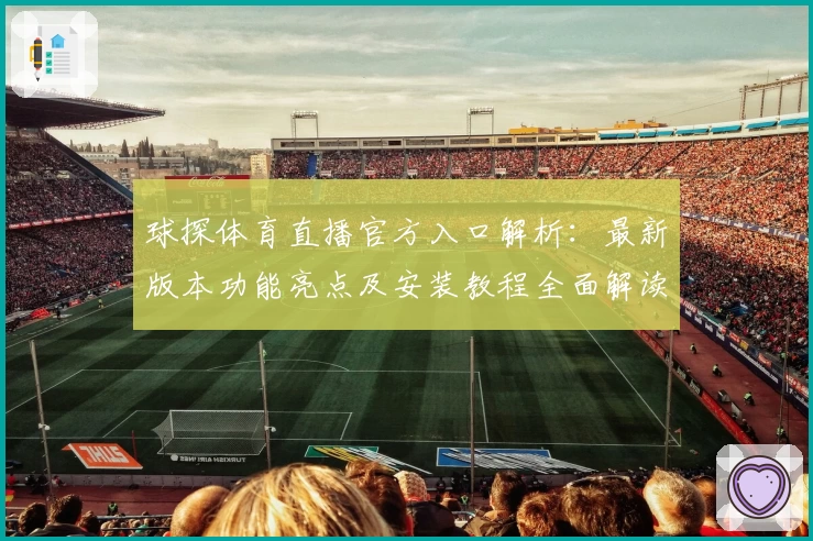 球探体育直播官方入口解析:最新版本功能亮点及安装教程全面解读