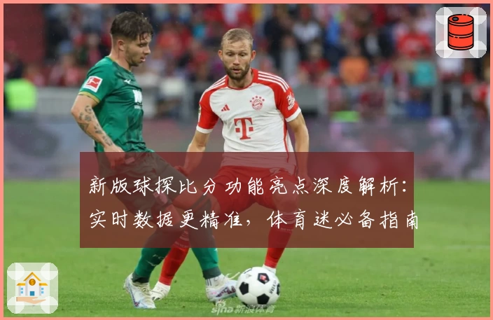 新版球探比分功能亮点深度解析：实时数据更精准，体育迷必备指南