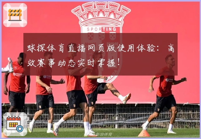 球探体育直播网页版使用体验:高效赛事动态实时掌握!
